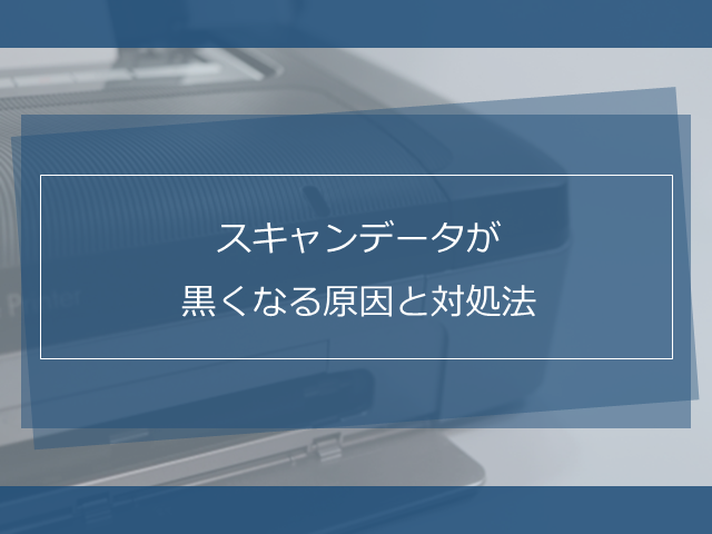 症状別 スキャンデータが黒くなる時の原因と対処法