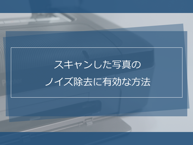 スキャンした写真のノイズ除去に有効な方法