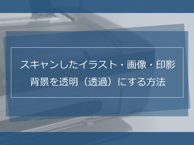 スキャンしたイラスト 画像 印影の背景を透明 透過 にする方法