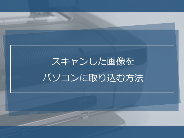 メーカー別 スキャンした画像をパソコンに取り込む方法