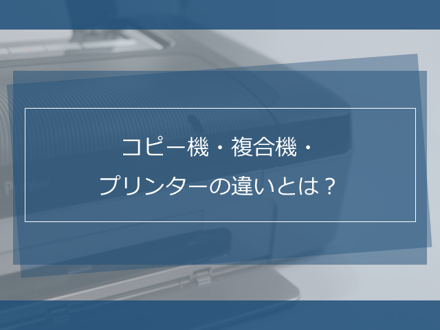 コピー機 複合機 プリンターの違いとは 選び方のポイントも紹介