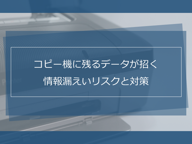 コピー機にデータは残るのか？